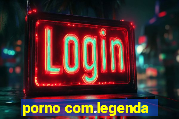 porno com.legenda